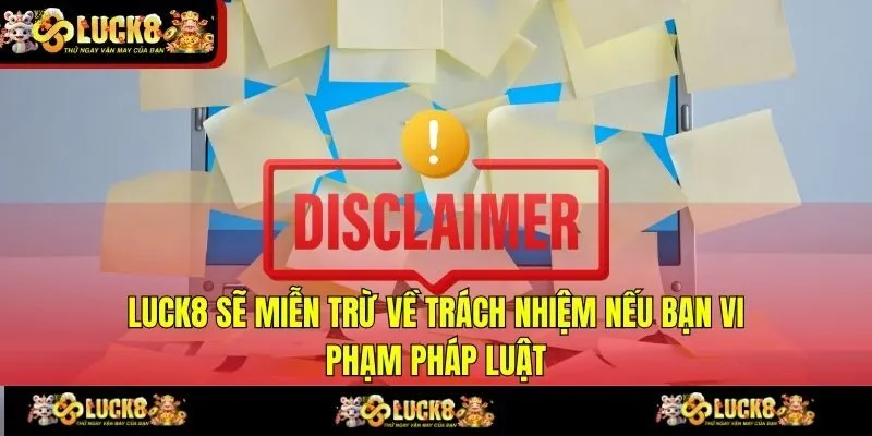 LUCK8 sẽ miễn trừ về trách nhiệm nếu bạn vi phạm pháp luật