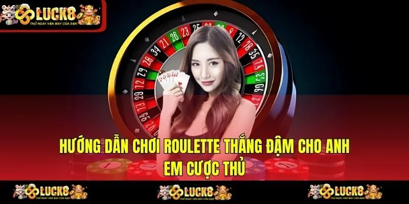 Hướng Dẫn Chơi Roulette Thắng Đậm Cho Anh Em Cược Thủ