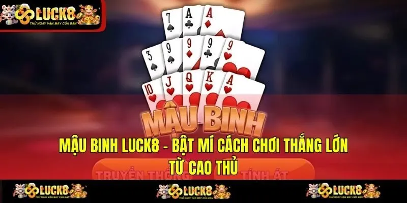 Mậu Binh LUCK8 - Bật Mí Cách Chơi Thắng Lớn Từ Cao Thủ