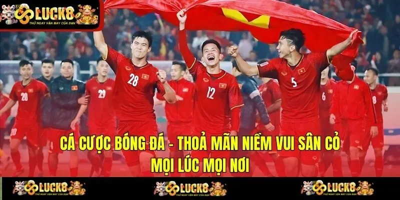 Cá Cược Bóng Đá - Thoả Mãn Niềm Vui Sân Cỏ Mọi Lúc Mọi Nơi