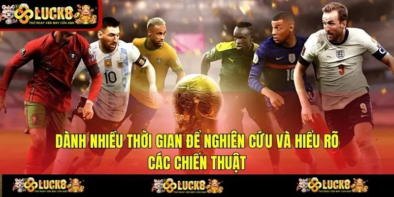 Dành nhiều thời gian để nghiên cứu và hiểu rõ các chiến thuật