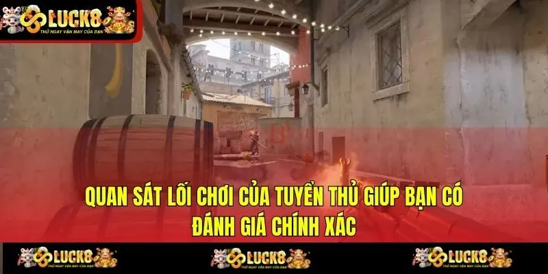 Quan sát lối chơi của tuyển thủ giúp bạn có đánh giá chính xác