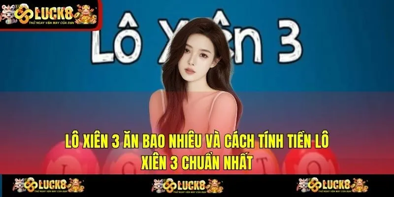 Lô Xiên 3 Ăn Bao Nhiêu Và Cách Tính Tiền Lô Xiên 3 Chuẩn Nhất