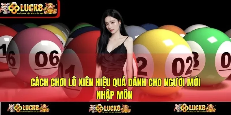Cách Chơi Lô Xiên Hiệu Quả Dành Cho Người Mới Nhập Môn 