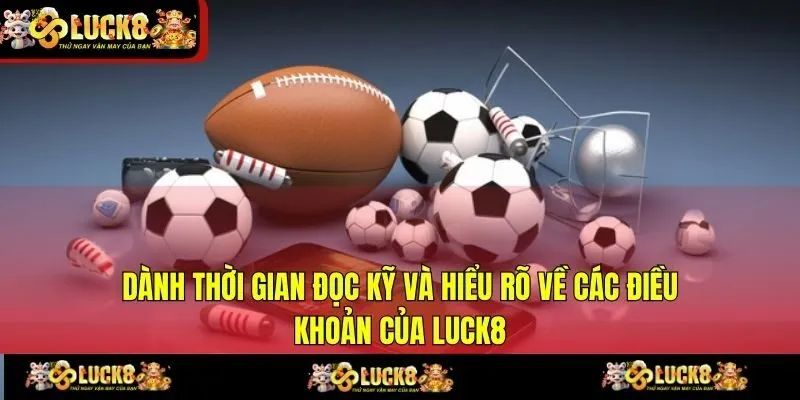 Dành thời gian đọc kỹ và hiểu rõ về các điều khoản của LUCK8