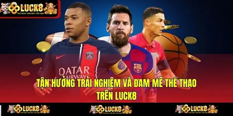 Tận hưởng trải nghiệm và đam mê thể thao trên LUCK8
