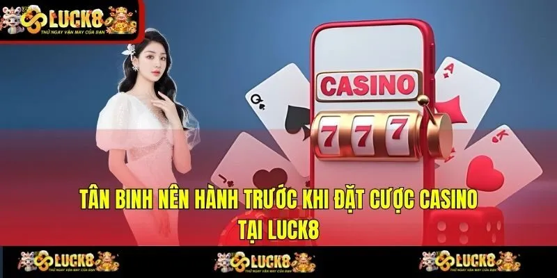 Tân binh nên hành trước khi đặt cược Casino tại LUCK8