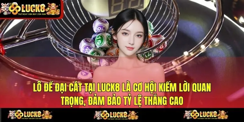 Lô đề Đại Cát tại LUCK8 là cơ hội kiếm lời quan trọng, đảm bảo tỷ lệ thắng cao