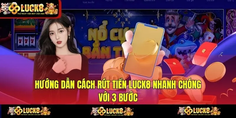 Hướng Dẫn Cách Rút Tiền LUCK8 Nhanh Chóng Với 3 Bước