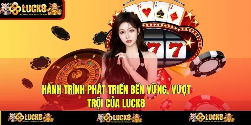 Hành trình phát triển bền vững, vượt trội của LUCK8