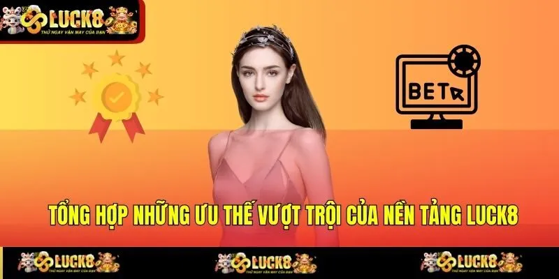 Tổng hợp những ưu thế vượt trội của nền tảng LUCK8